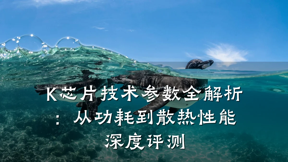 K芯片技术参数全解析:从功耗到散热性能深度评测