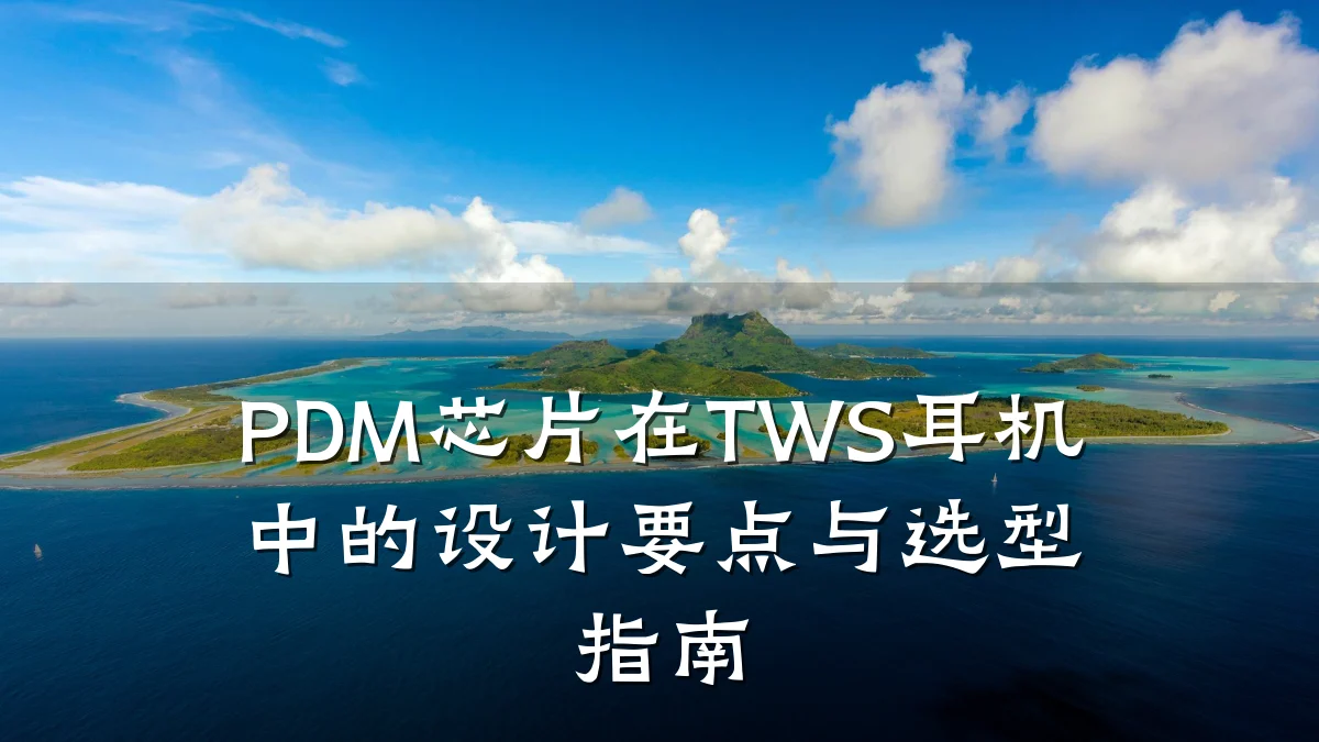PDM芯片在TWS耳机中的设计要点与选型指南