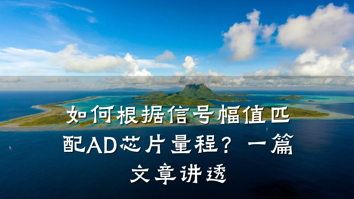如何根据信号幅值匹配AD芯片量程?一篇文章讲透