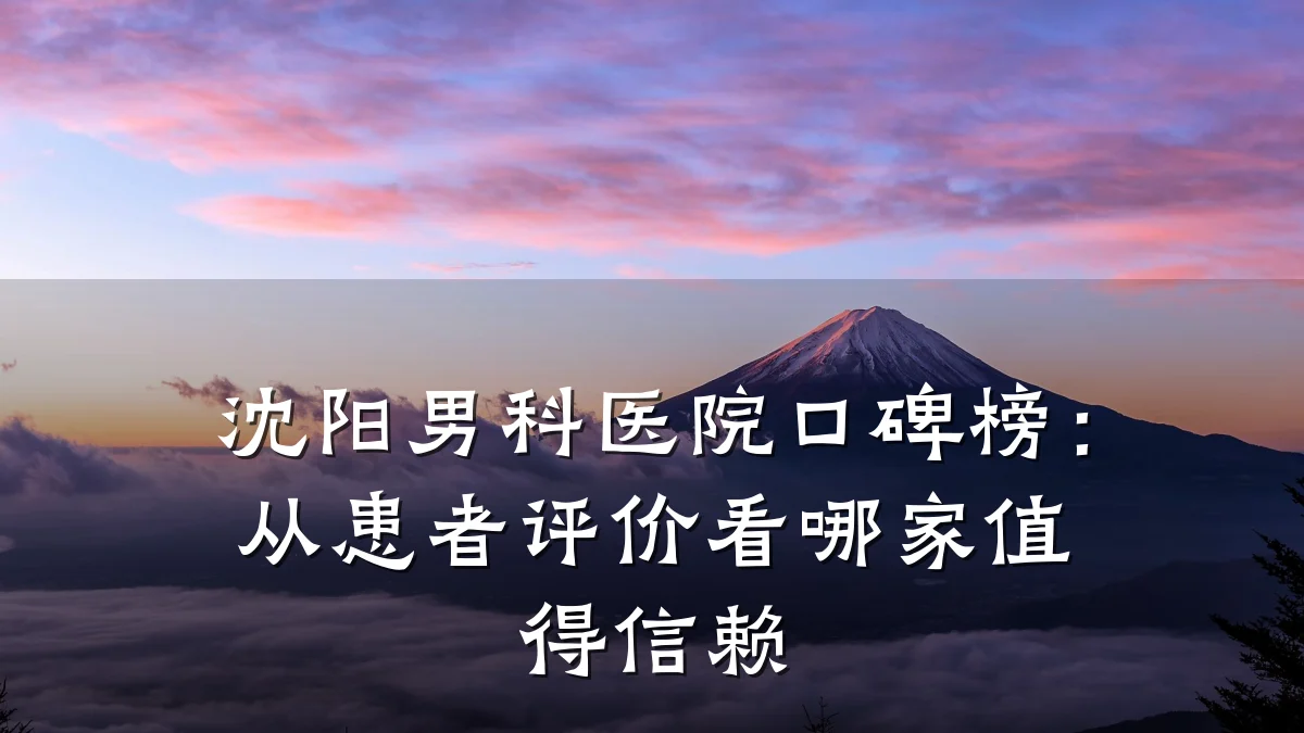 沈阳男科医院口碑榜：从患者评价看哪家值得信赖