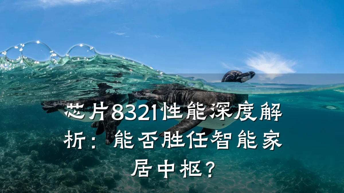 芯片8321性能深度解析:能否胜任智能家居中枢?