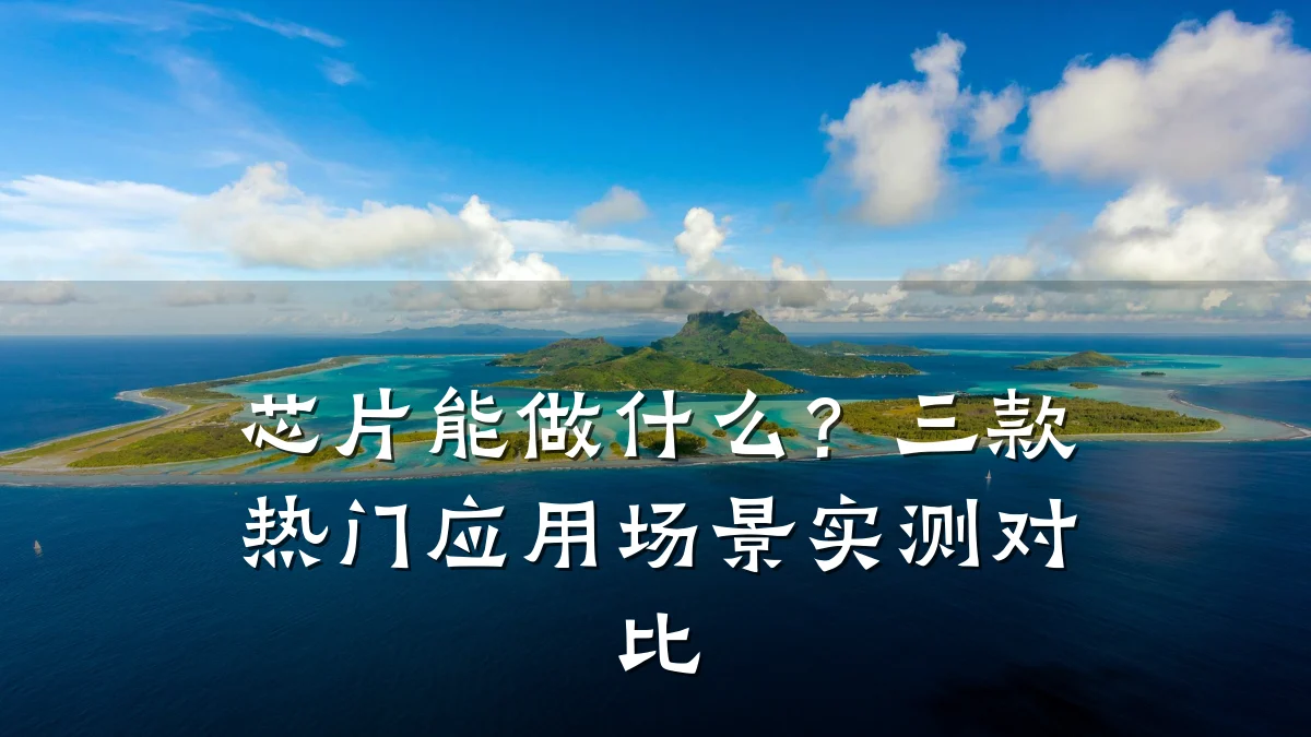 芯片能做什么?三款热门应用场景实测对比