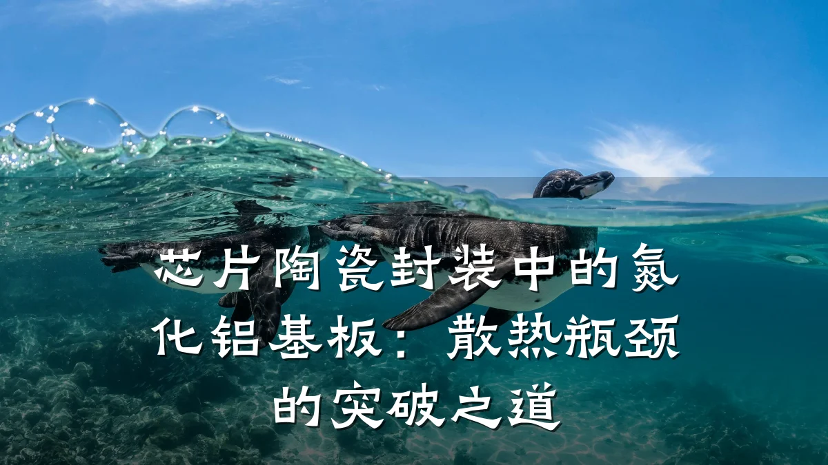芯片陶瓷封装中的氮化铝基板:散热瓶颈的突破之道