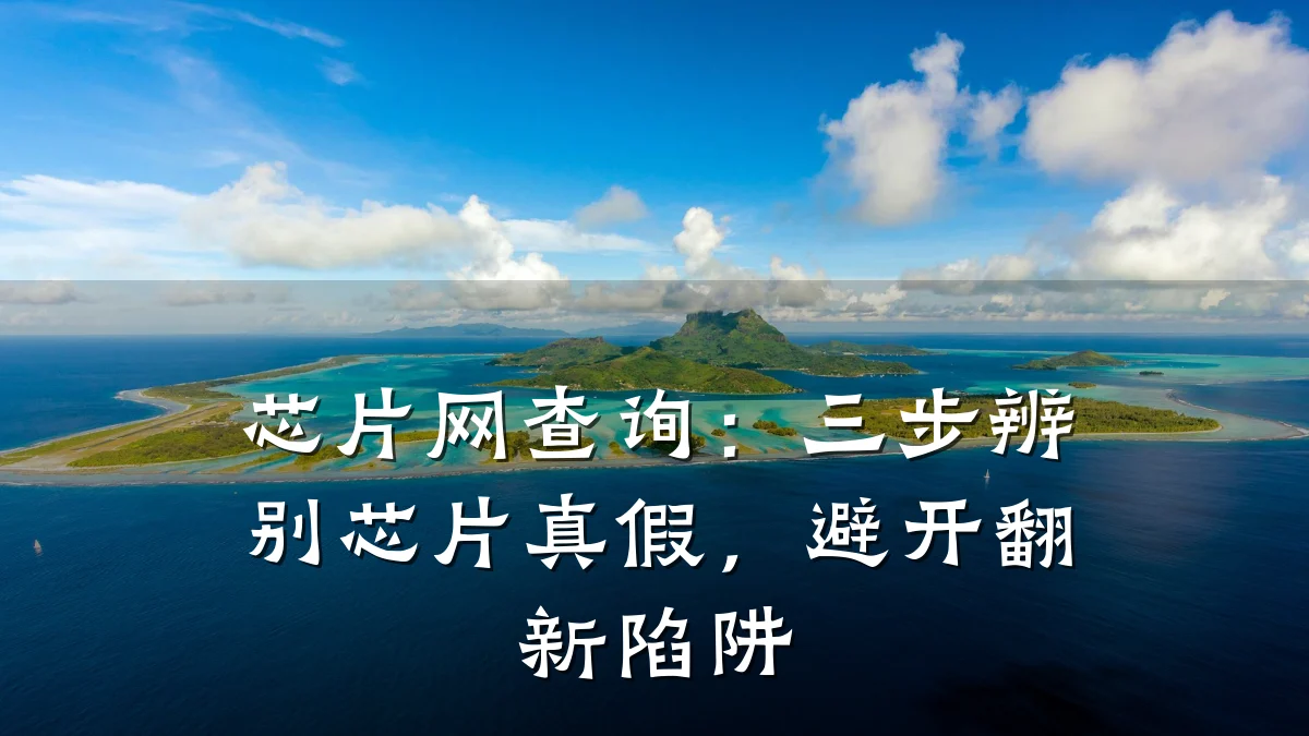 芯片网查询:三步辨别芯片真假,避开翻新陷阱