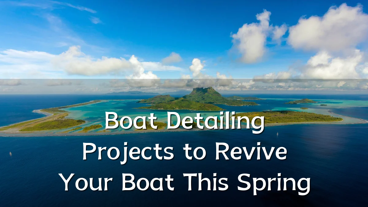 Boat Detailing Projects to Revive Your Boat This Spring