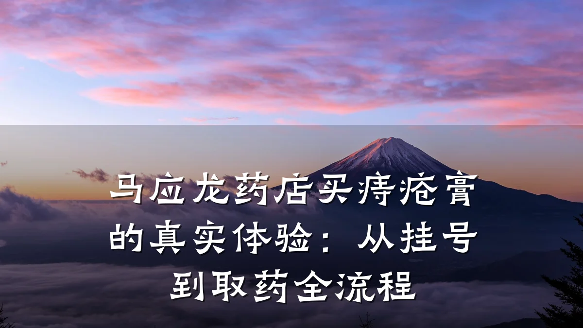 马应龙药店买痔疮膏的真实体验:从挂号到取药全流程