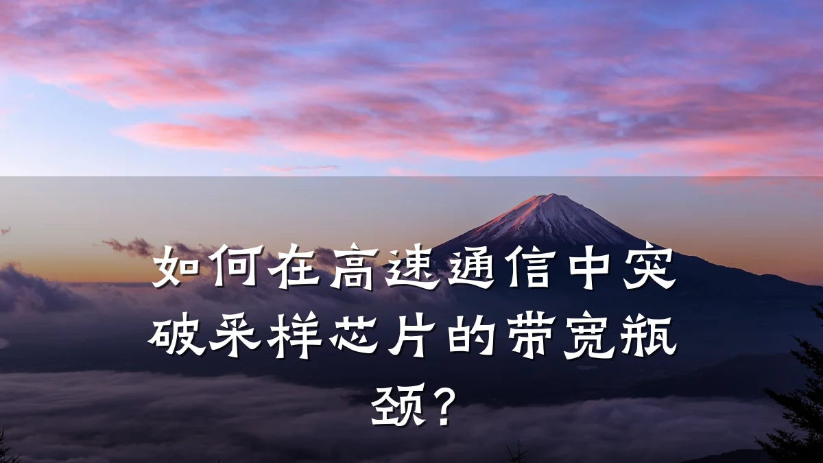 如何在高速通信中突破采样芯片的带宽瓶颈?