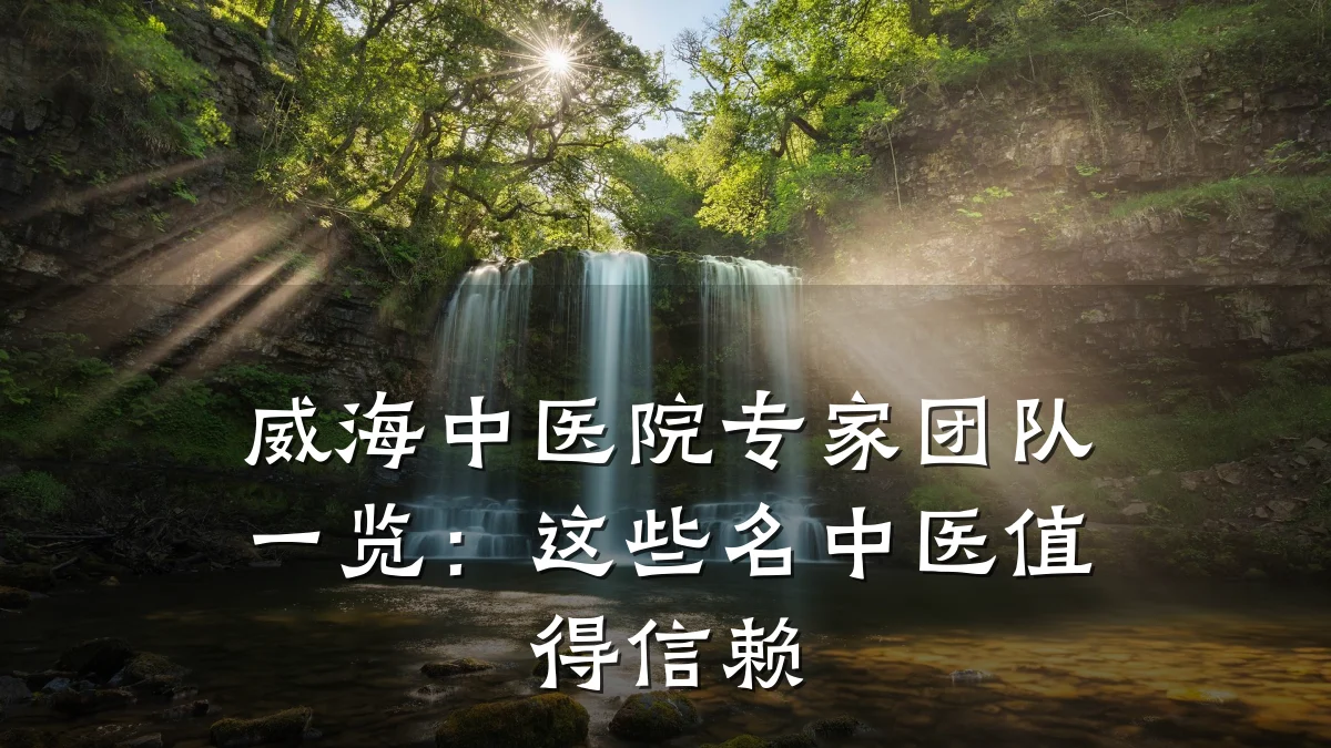 威海中医院专家团队一览：这些名中医值得信赖