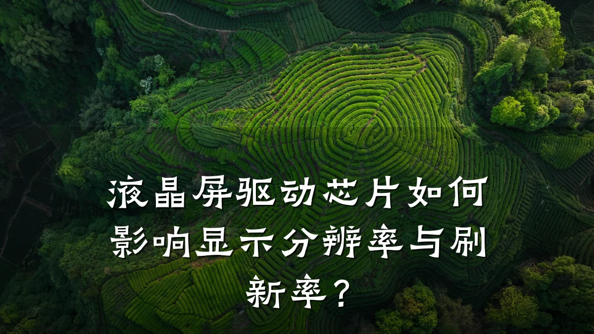 液晶屏驱动芯片如何影响显示分辨率与刷新率?
