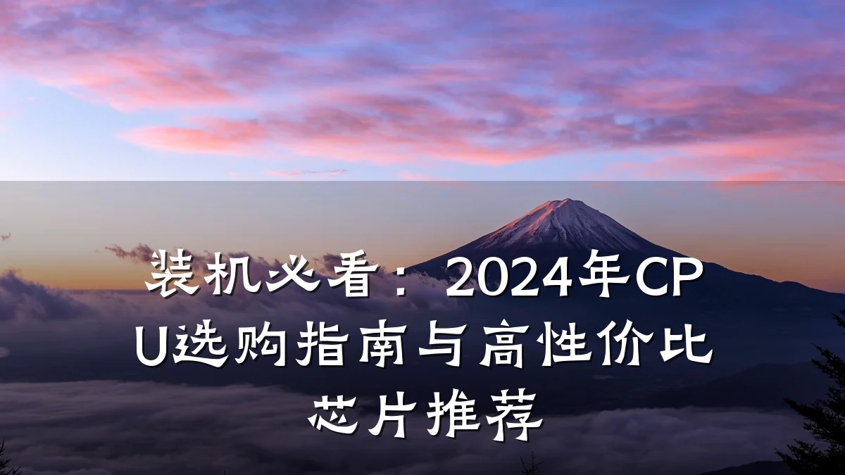 装机必看：2024年CPU选购指南与高性价比芯片推荐