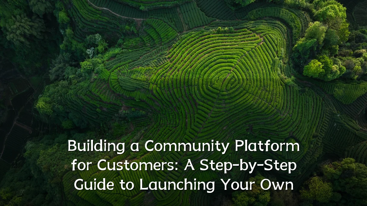 Building a Community Platform for Customers: A Step-by-Step Guide to Launching Your Own