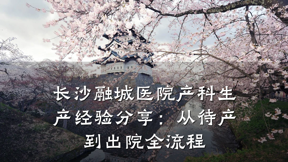 长沙融城医院产科生产经验分享：从待产到出院全流程