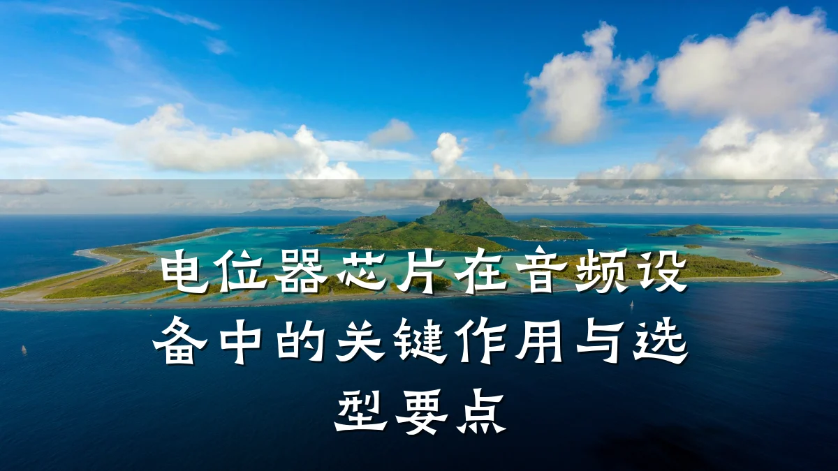 电位器芯片在音频设备中的关键作用与选型要点