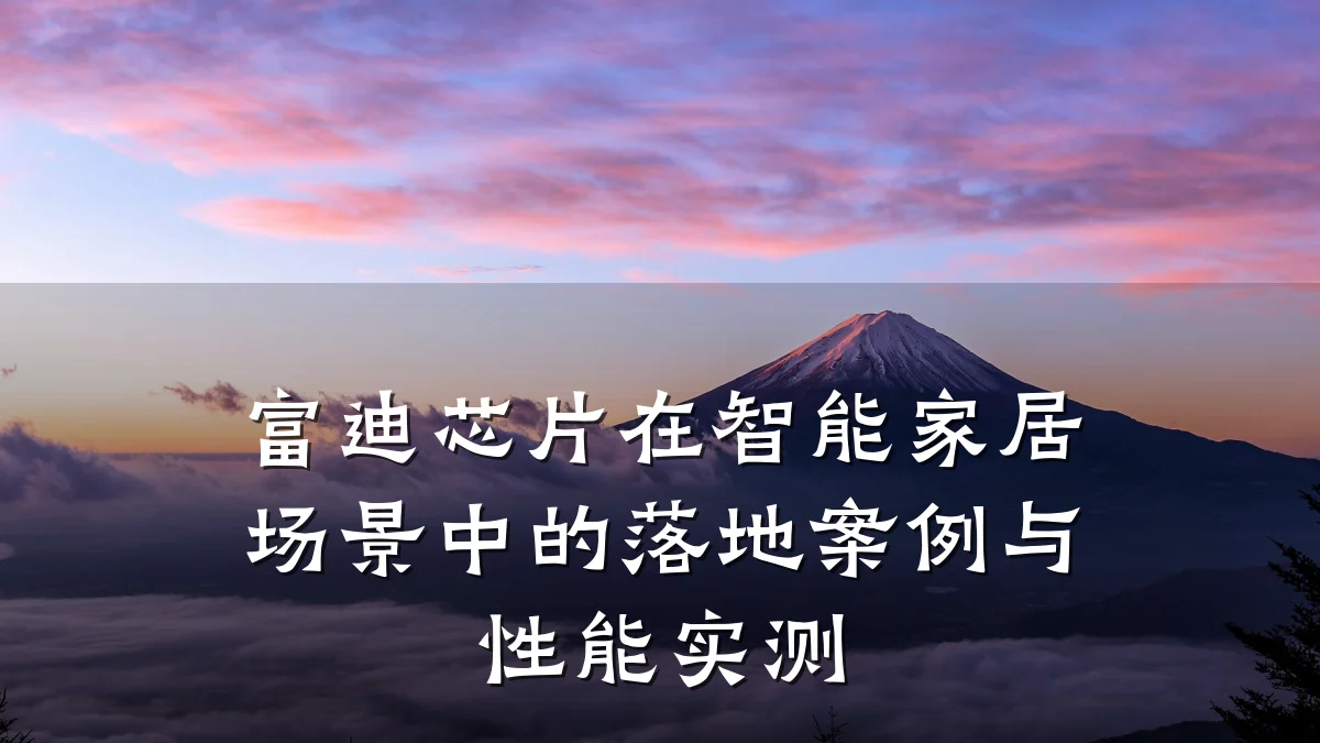 富迪芯片在智能家居场景中的落地案例与性能实测