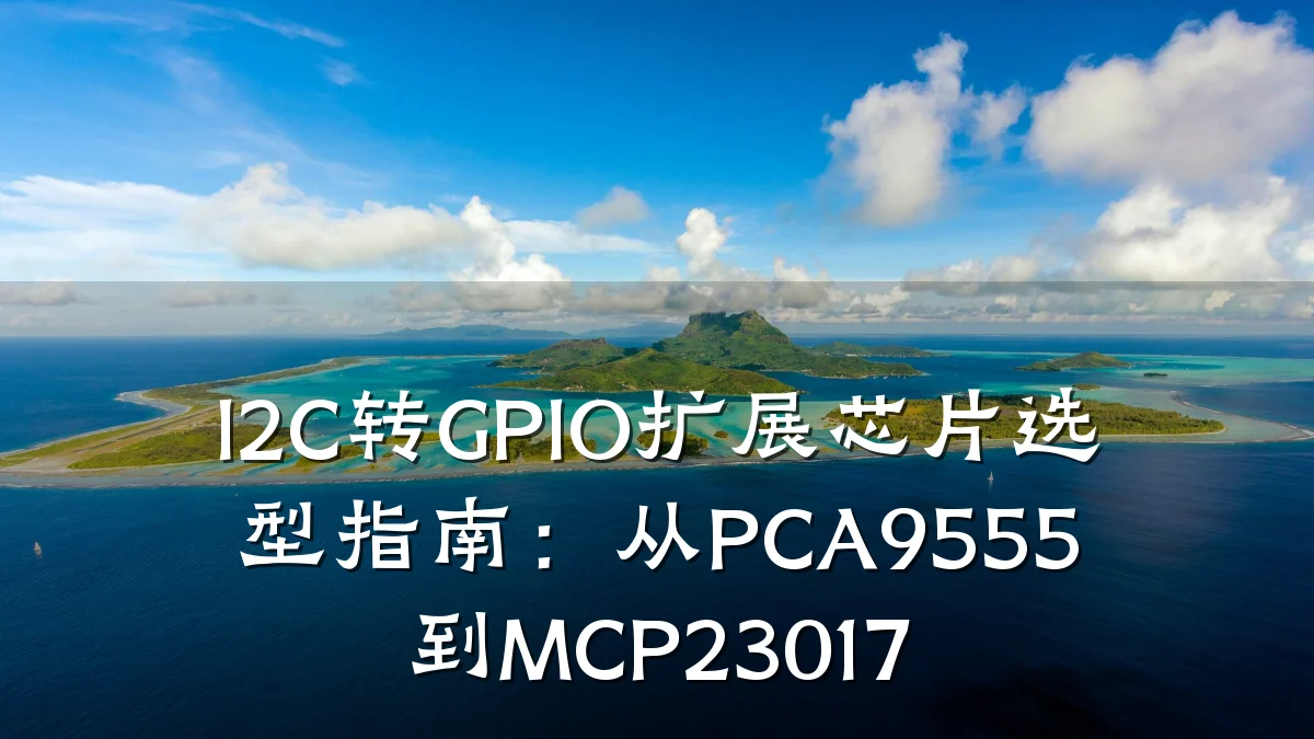 I2C转GPIO扩展芯片选型指南:从PCA9555到MCP23017