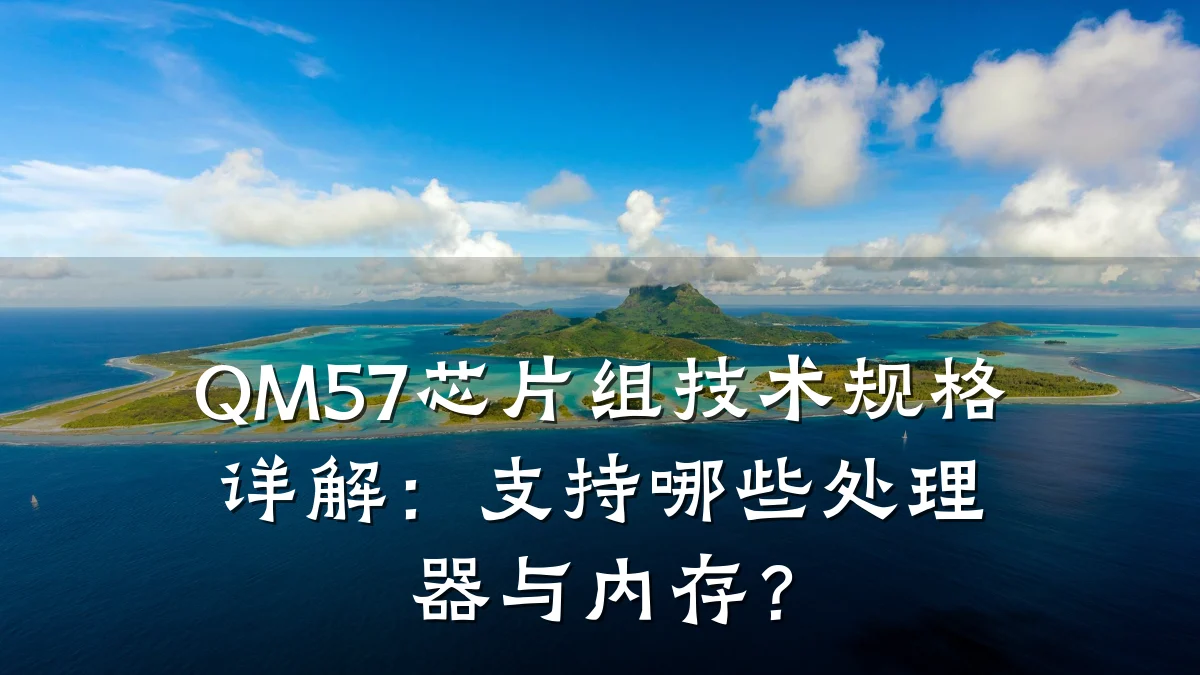 QM57芯片组技术规格详解:支持哪些处理器与内存?