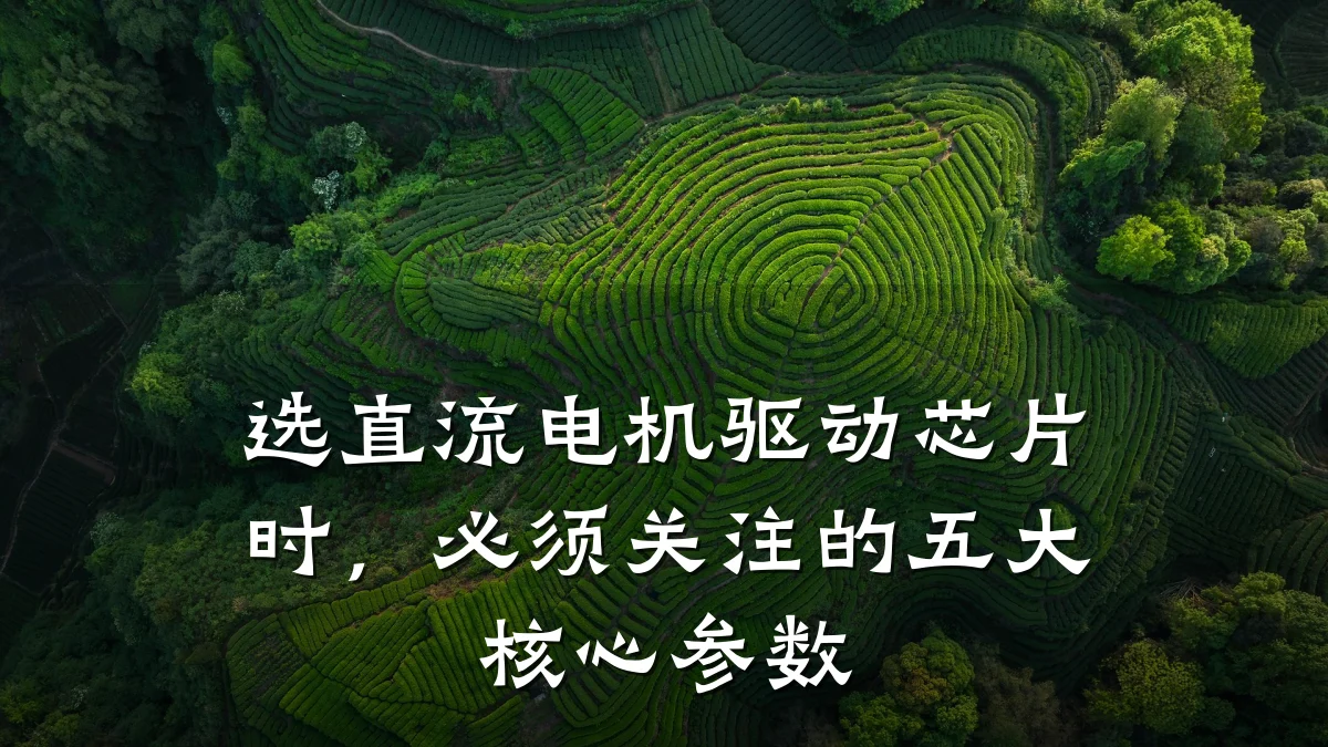 选直流电机驱动芯片时,必须关注的五大核心参数