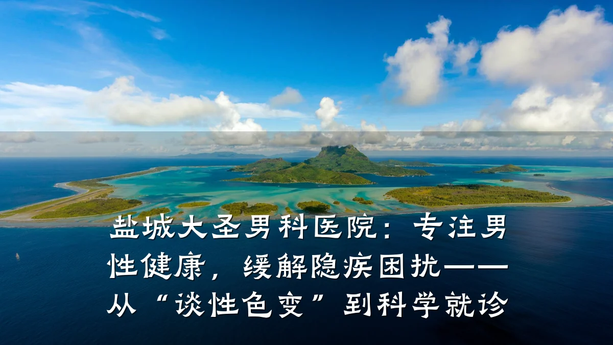 盐城大圣男科医院：专注男性健康，缓解隐疾困扰——从“谈性色变”到科学就诊