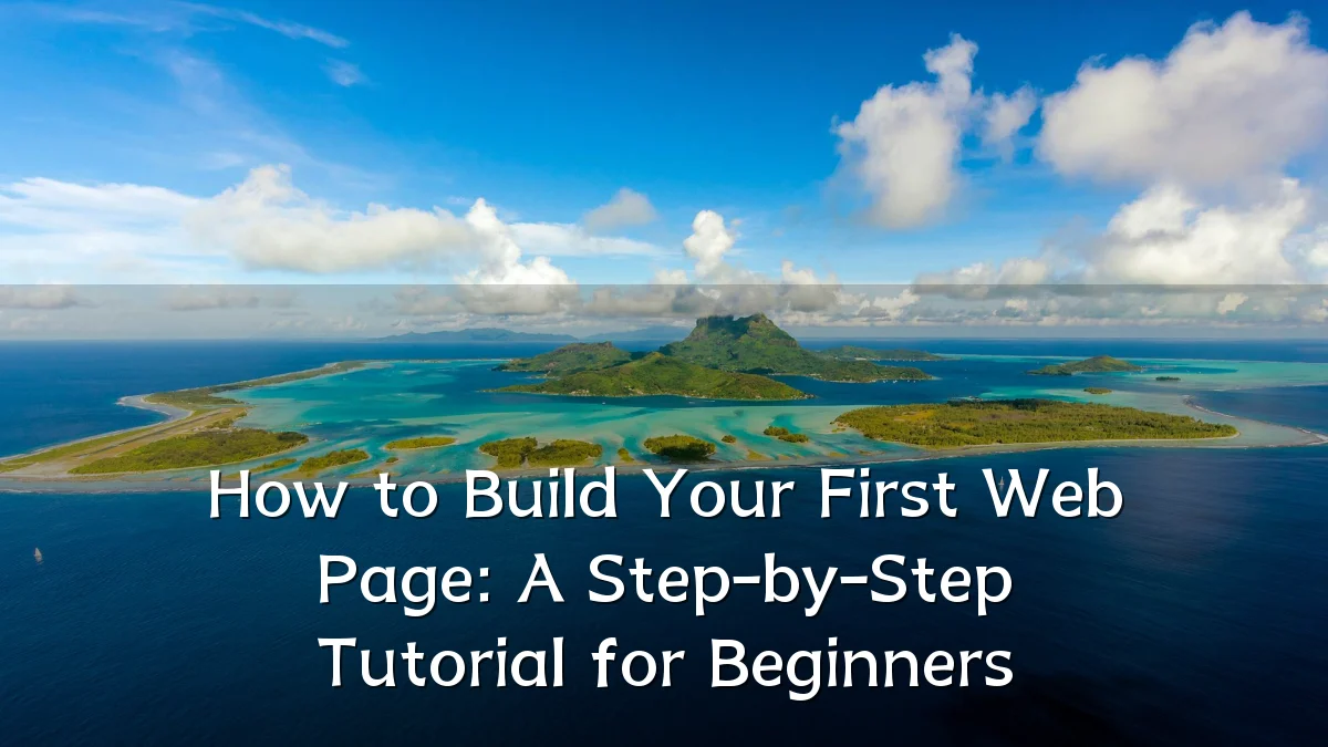 How to Build Your First Web Page: A Step-by-Step Tutorial for Beginners
