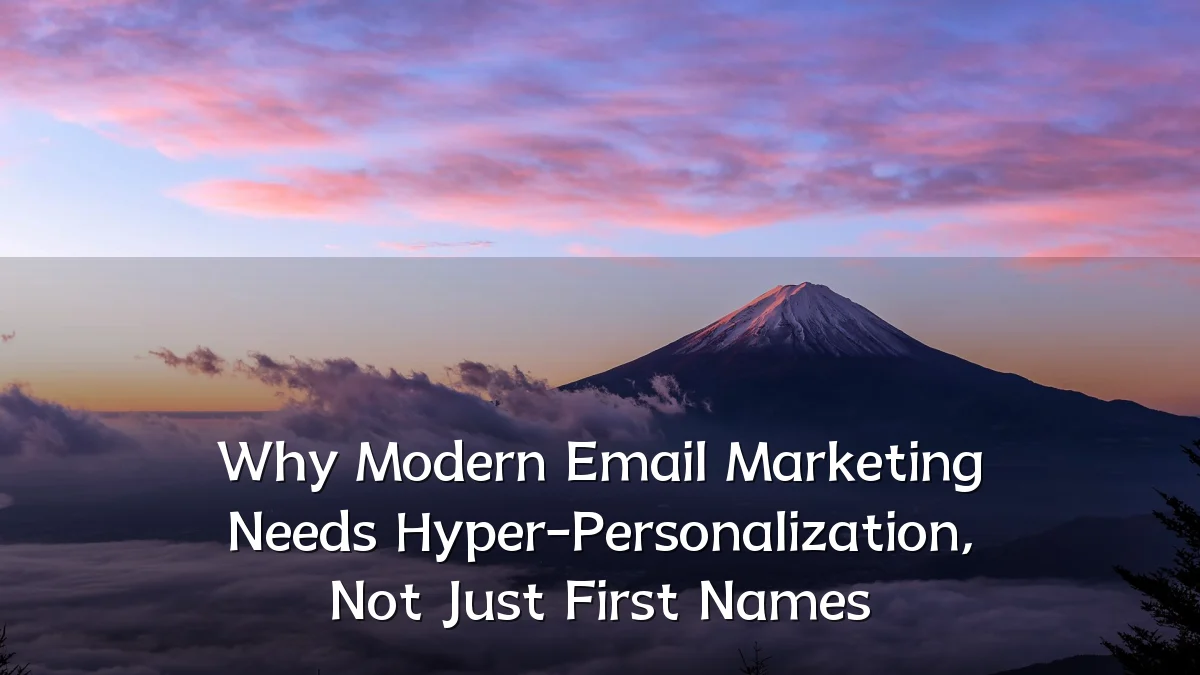 Why Modern Email Marketing Needs Hyper-Personalization, Not Just First Names