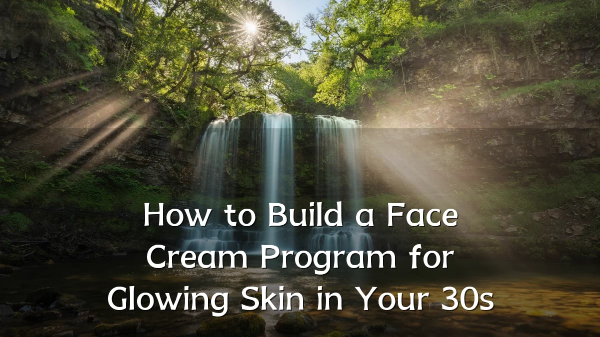How to Build a Face Cream Program for Glowing Skin in Your 30s