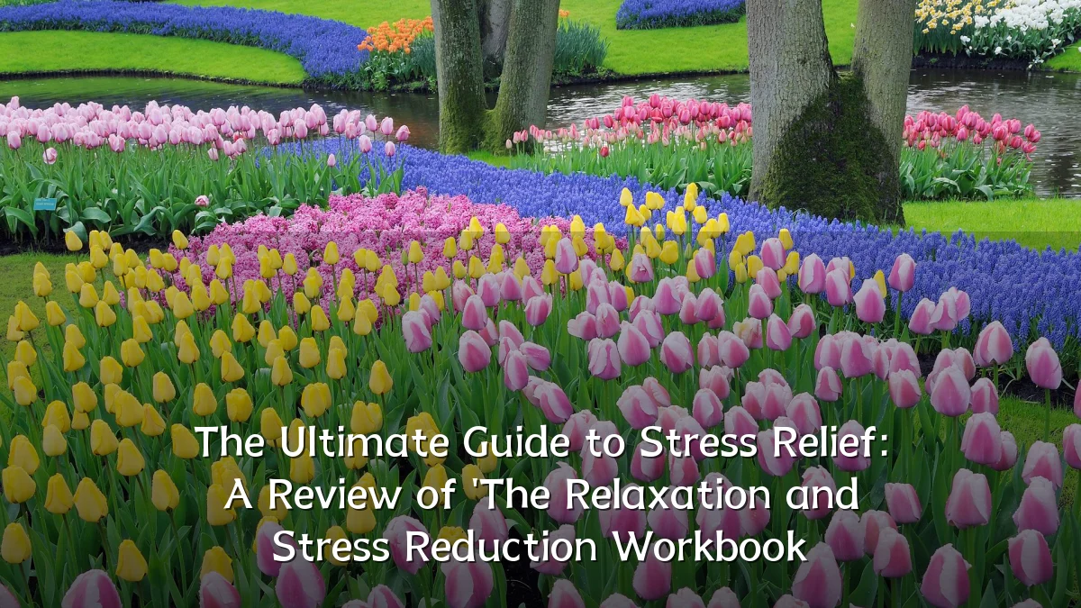 The Ultimate Guide to Stress Relief: A Review of 'The Relaxation and Stress Reduction Workbook