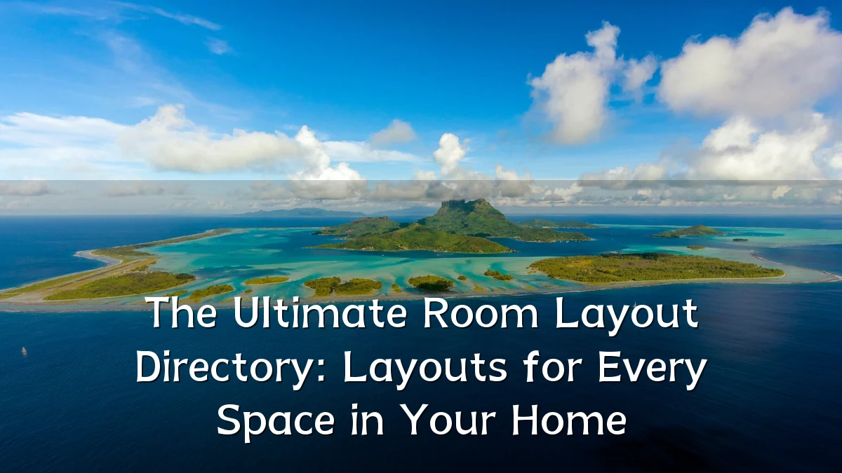 The Ultimate Room Layout Directory: Layouts for Every Space in Your Home