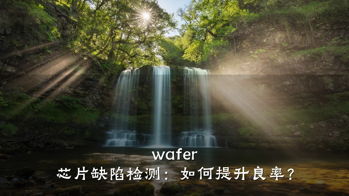 wafer 芯片缺陷检测:如何提升良率?