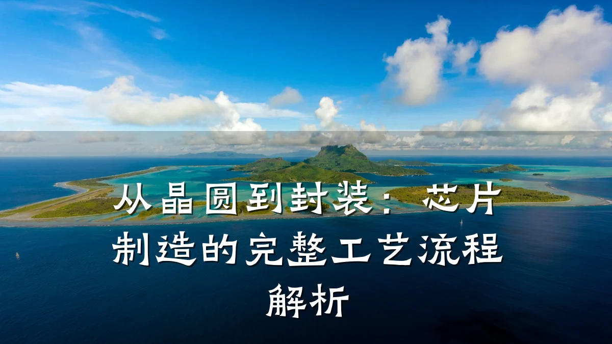 从晶圆到封装:芯片制造的完整工艺流程解析