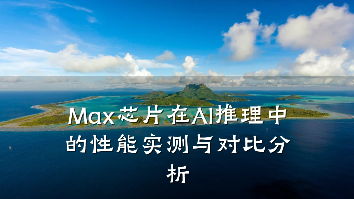 Max芯片在AI推理中的性能实测与对比分析