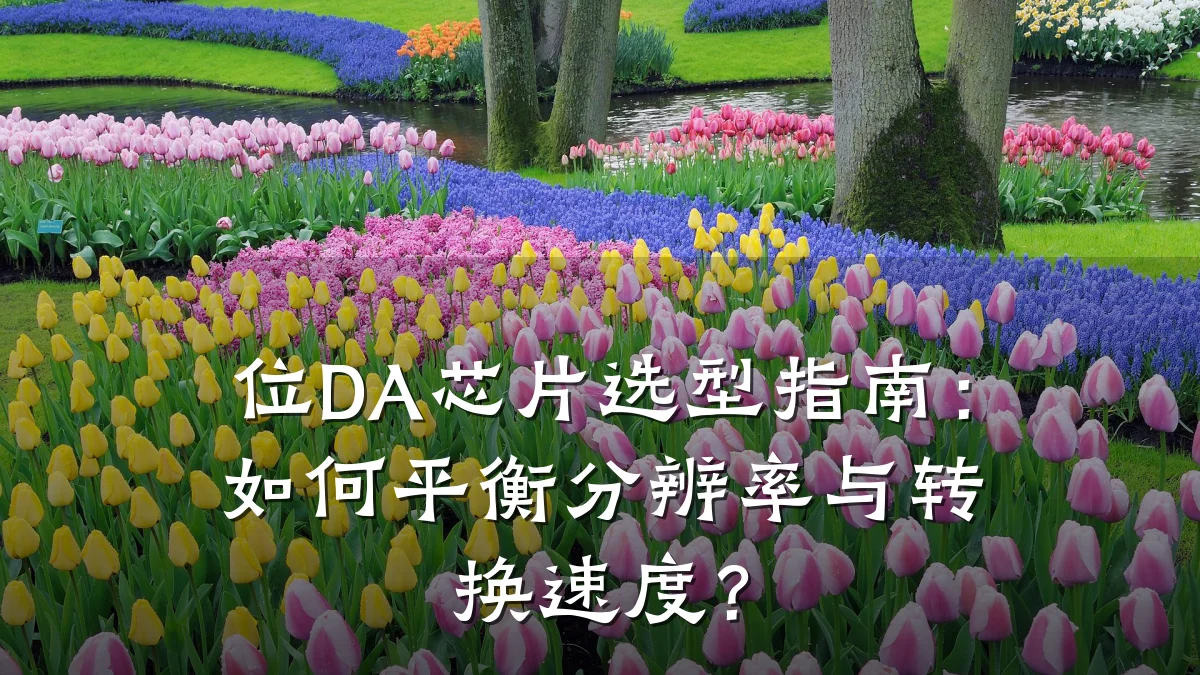 位DA芯片选型指南:如何平衡分辨率与转换速度?