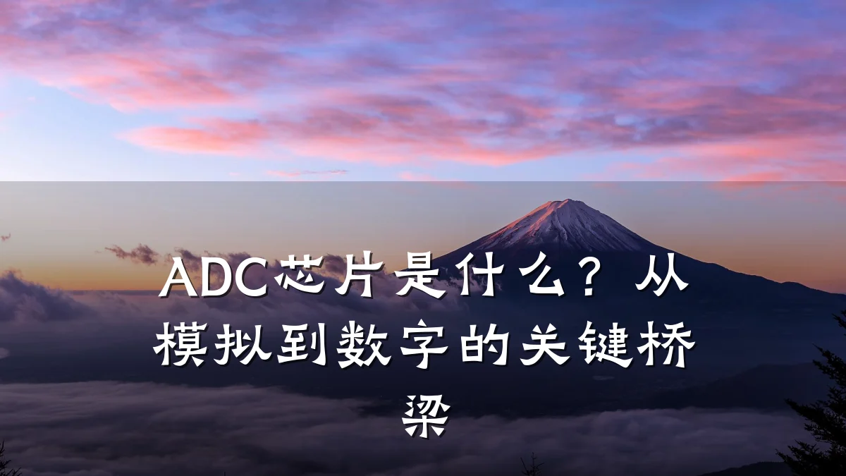 ADC芯片是什么?从模拟到数字的关键桥梁