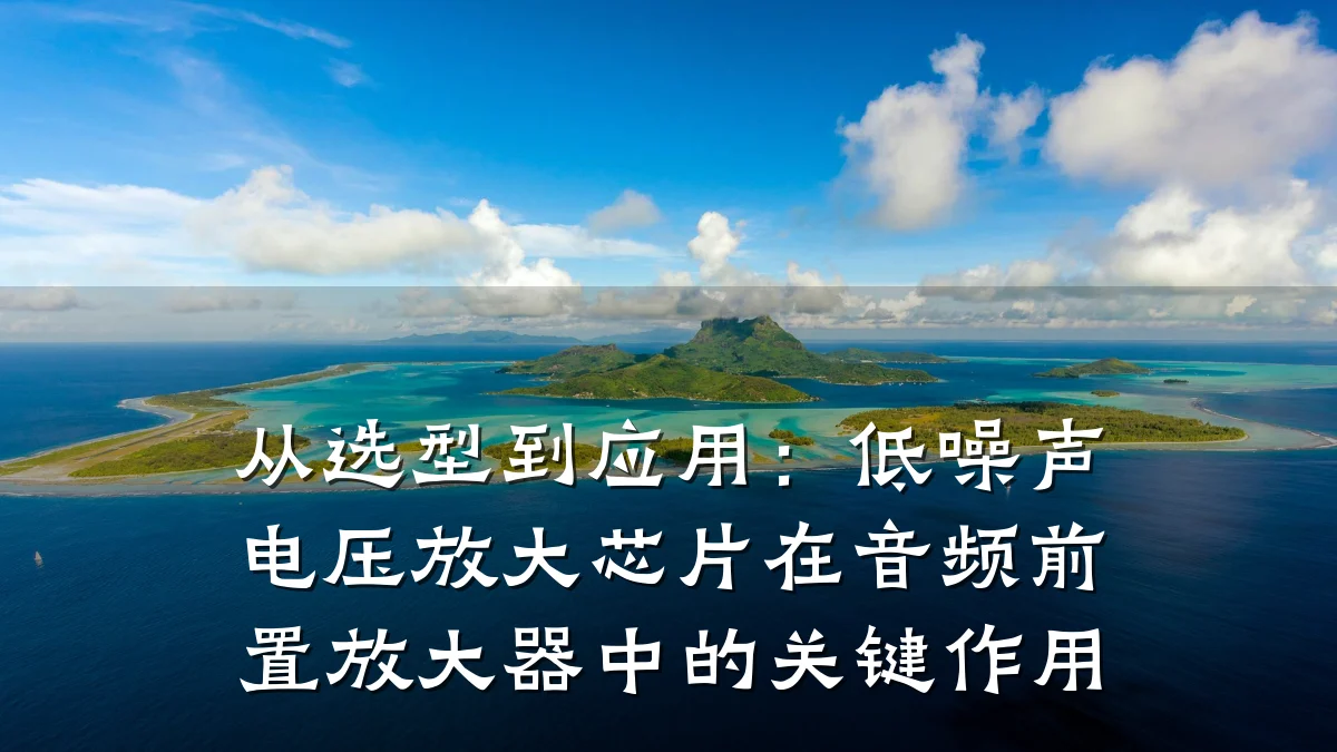 从选型到应用:低噪声电压放大芯片在音频前置放大器中的关键作用