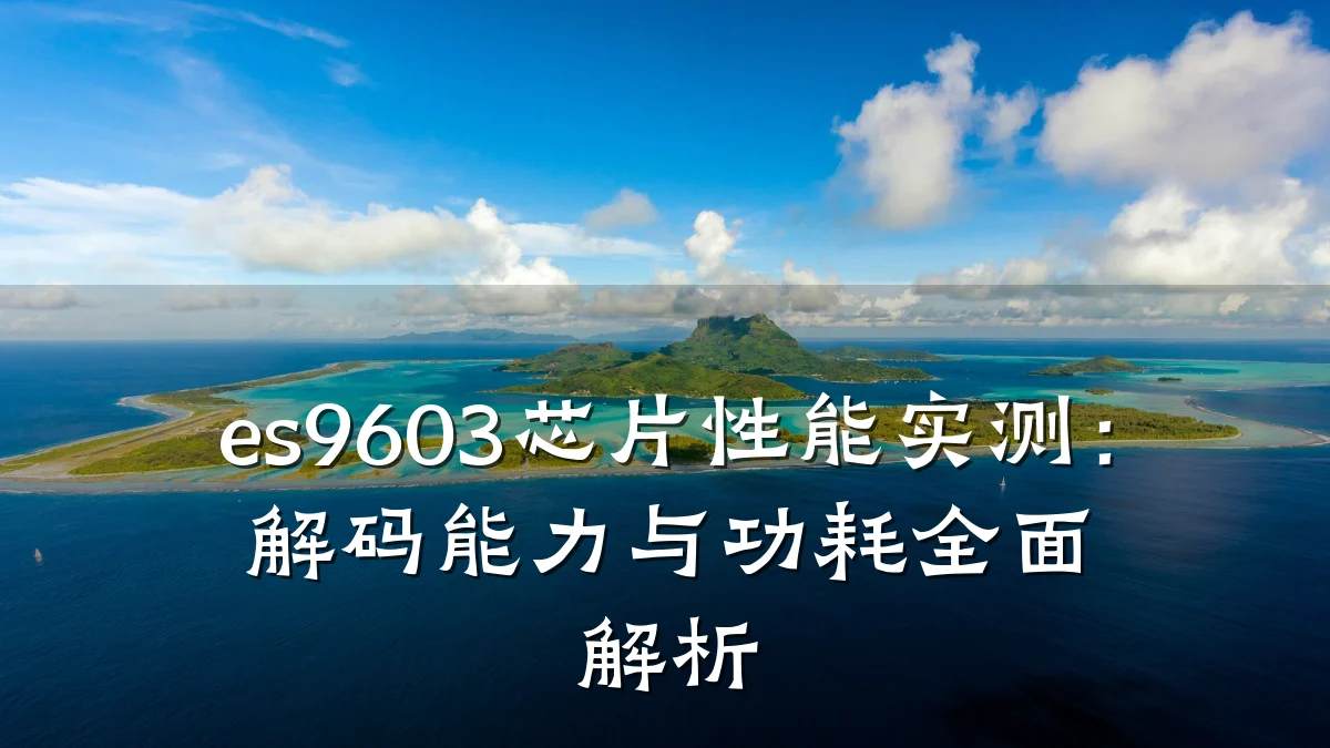 es9603芯片性能实测:解码能力与功耗全面解析