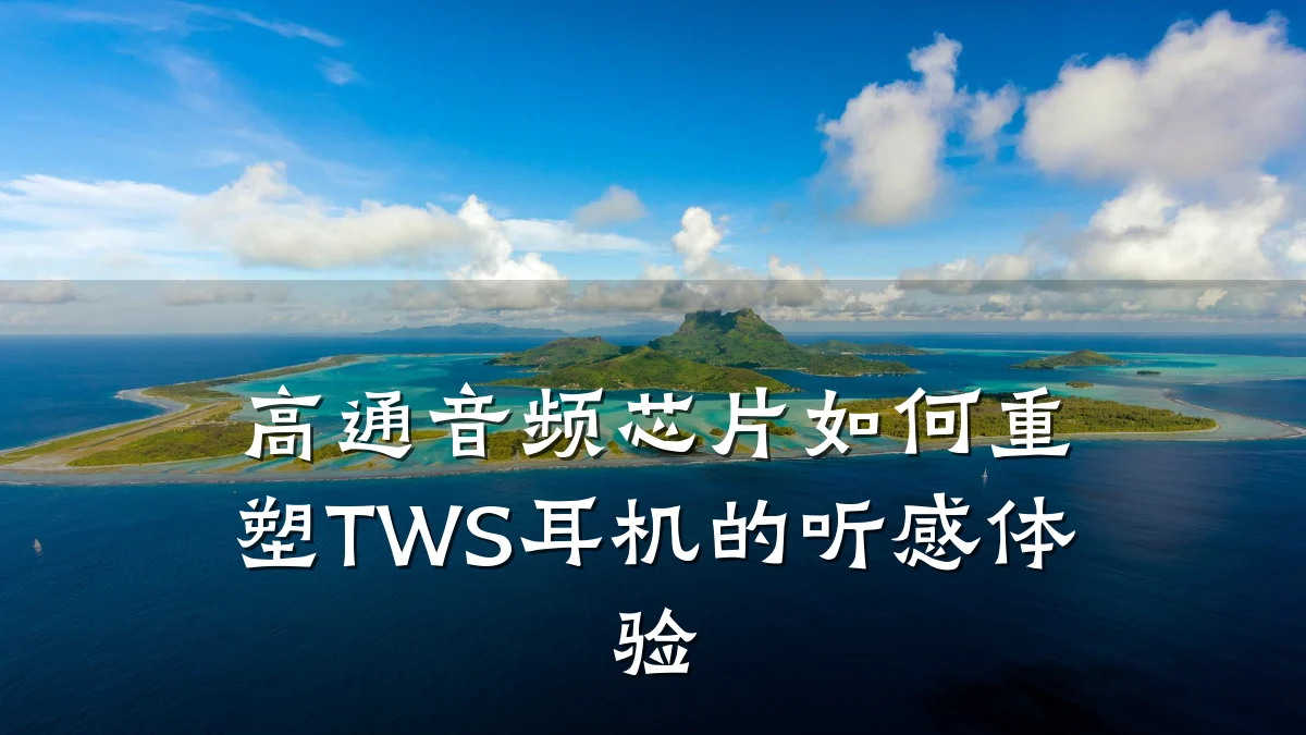 高通音频芯片如何重塑TWS耳机的听感体验