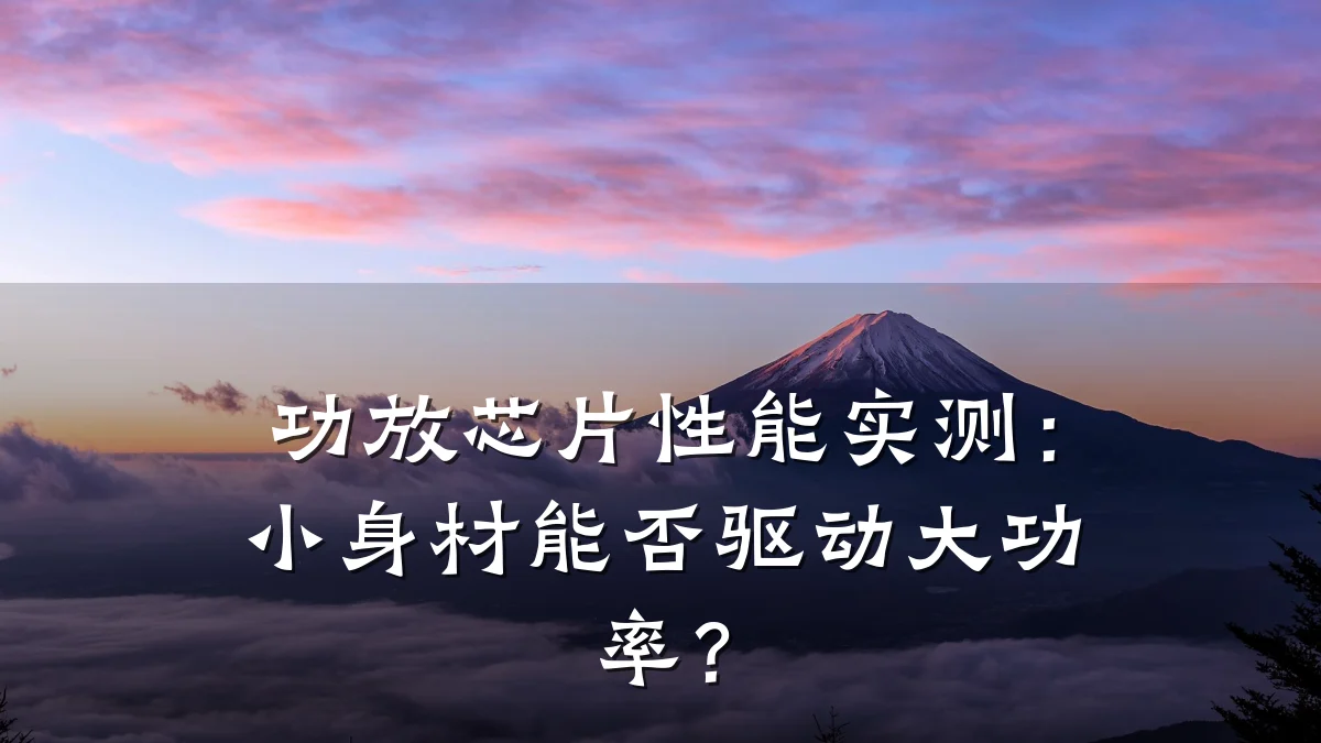 功放芯片性能实测:小身材能否驱动大功率?