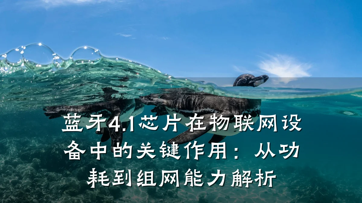 蓝牙4.1芯片在物联网设备中的关键作用:从功耗到组网能力解析