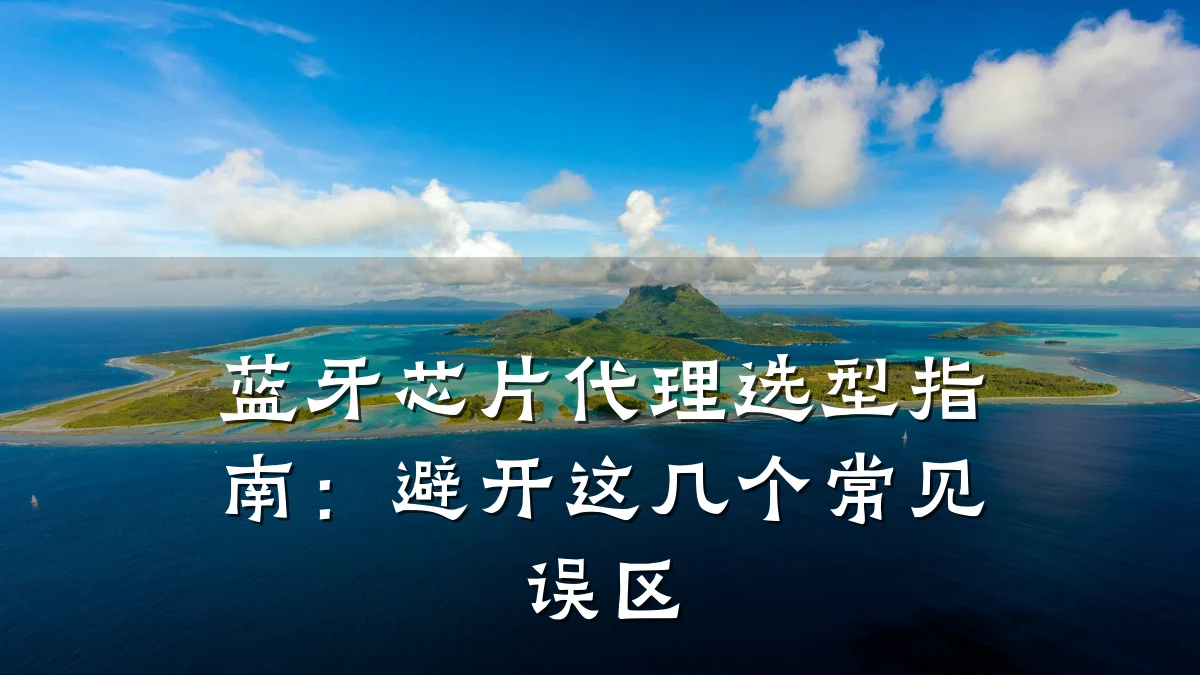 蓝牙芯片代理选型指南:避开这几个常见误区