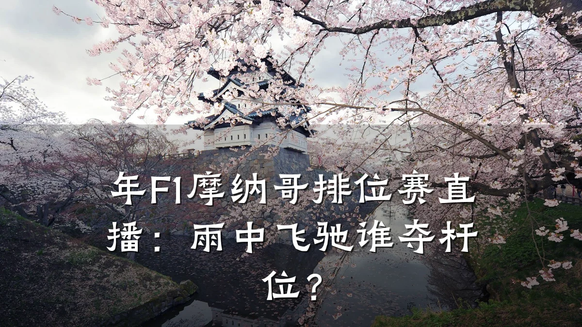 年F1摩纳哥排位赛直播:雨中飞驰谁夺杆位?