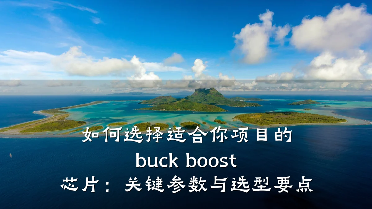 如何选择适合你项目的 buck boost 芯片:关键参数与选型要点