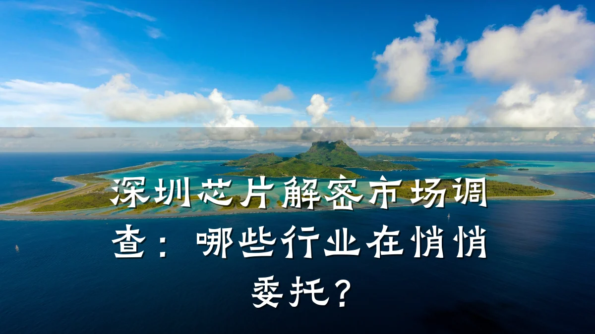 深圳芯片解密市场调查:哪些行业在悄悄委托?
