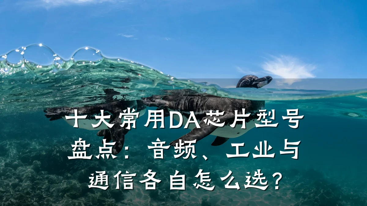 十大常用DA芯片型号盘点：音频、工业与通信各自怎么选？