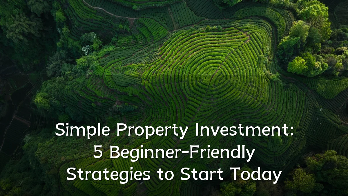 Simple Property Investment: 5 Beginner-Friendly Strategies to Start Today