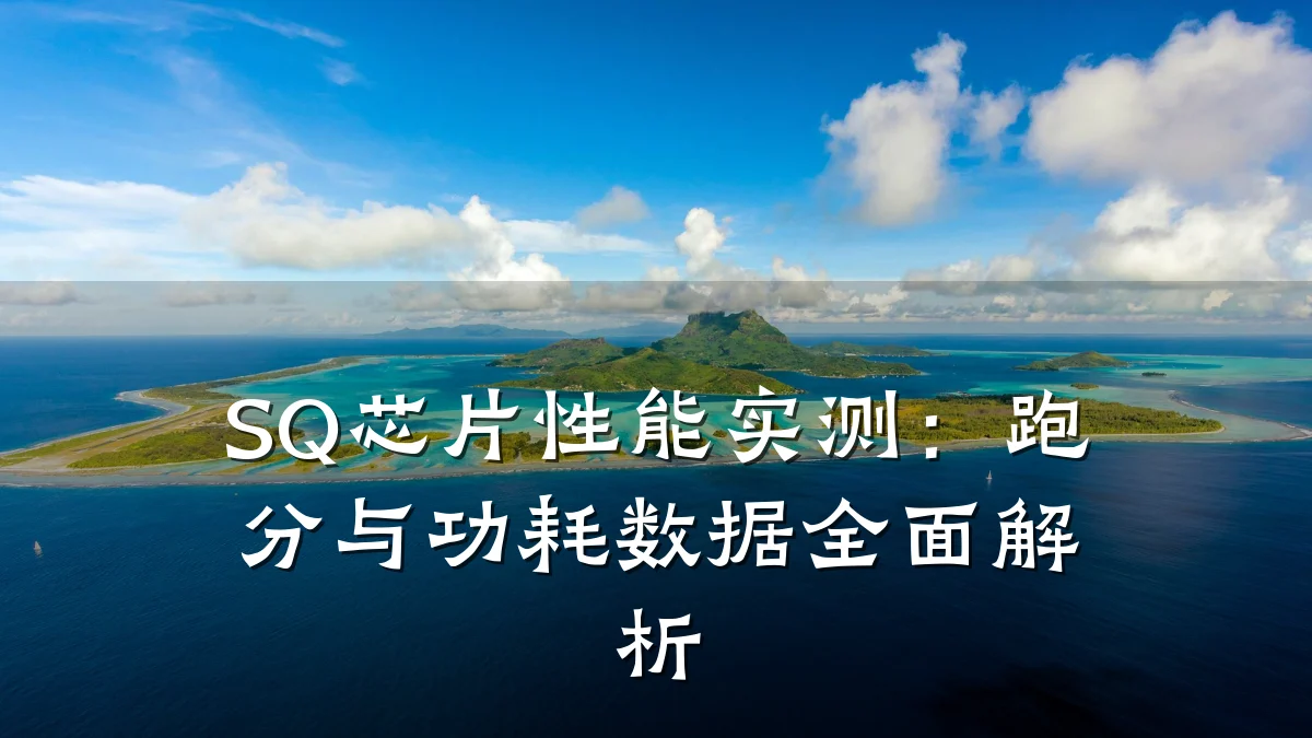 SQ芯片性能实测:跑分与功耗数据全面解析