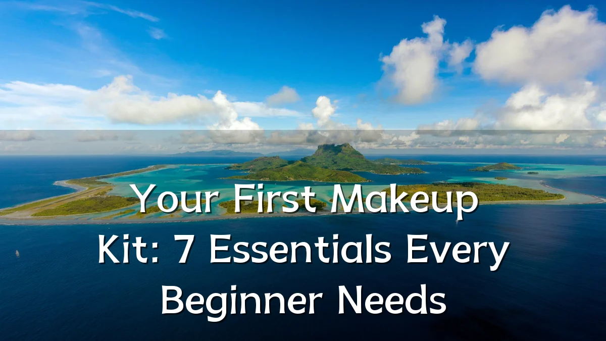 Your First Makeup Kit: 7 Essentials Every Beginner Needs
