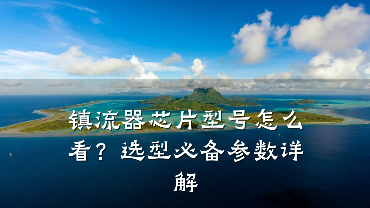 镇流器芯片型号怎么看?选型必备参数详解