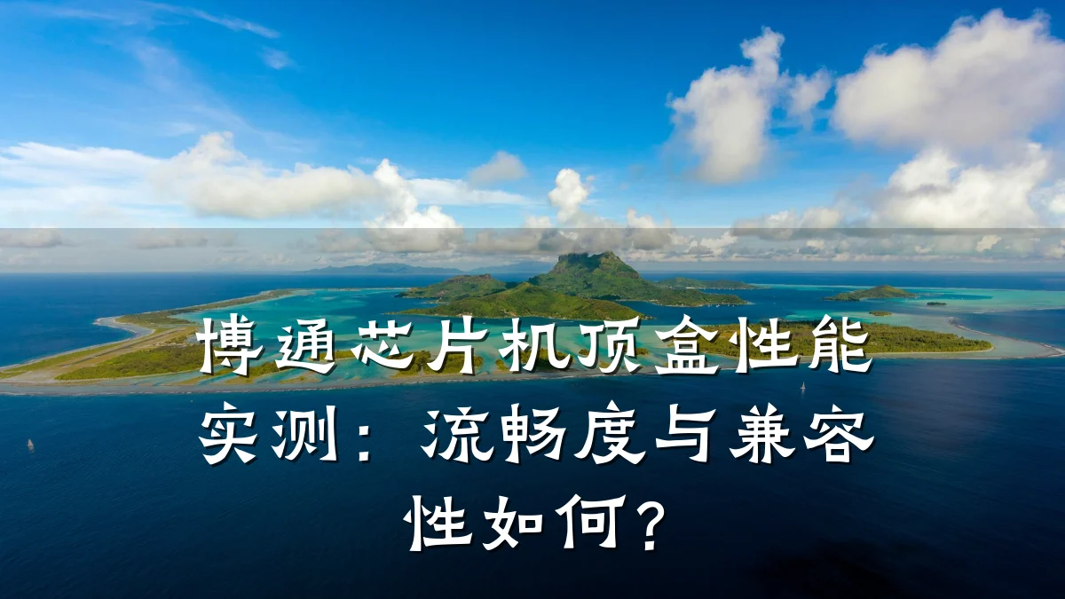 博通芯片机顶盒性能实测:流畅度与兼容性如何?