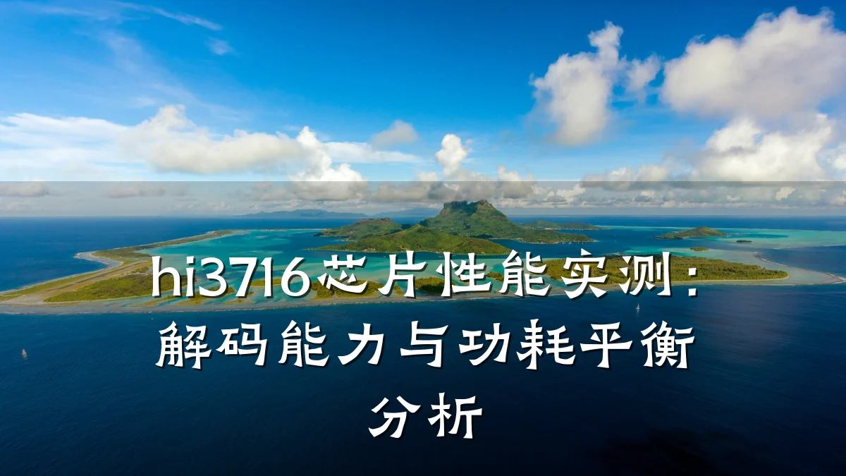 hi3716芯片性能实测:解码能力与功耗平衡分析