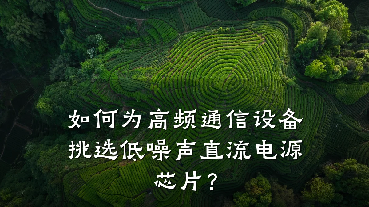 如何为高频通信设备挑选低噪声直流电源芯片?