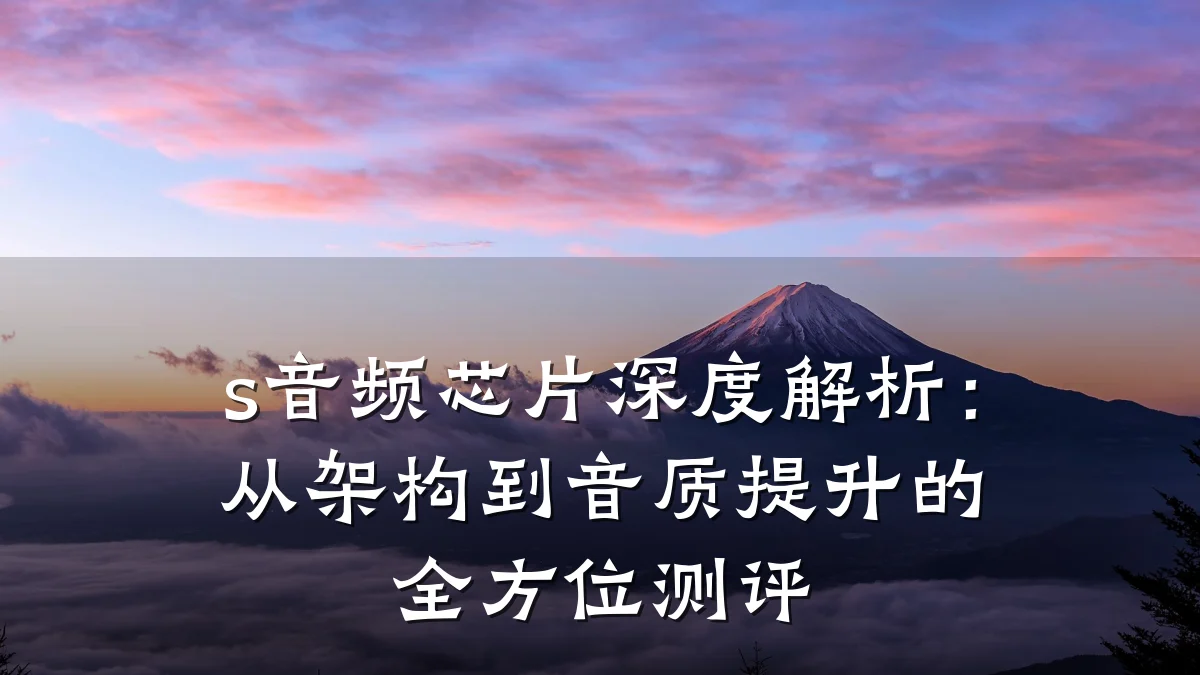 s音频芯片深度解析：从架构到音质提升的全方位测评